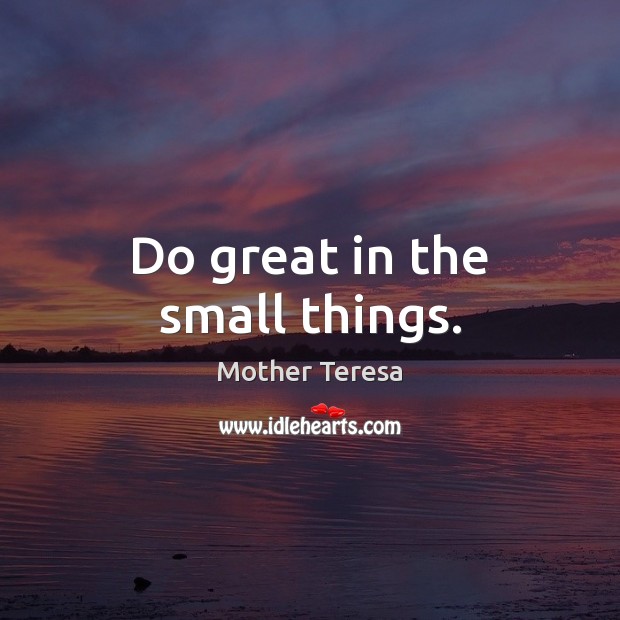 Do great in the small things. Image