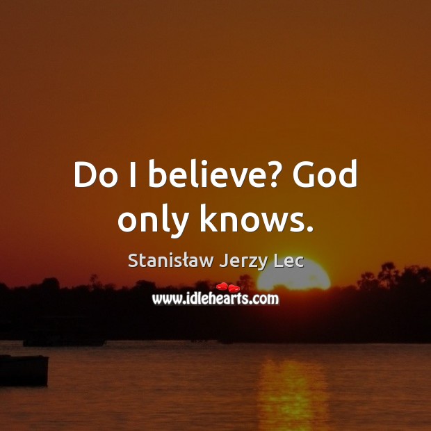 Do I believe? God only knows. Stanisław Jerzy Lec Picture Quote