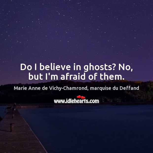 Do I believe in ghosts? No, but I’m afraid of them. Image