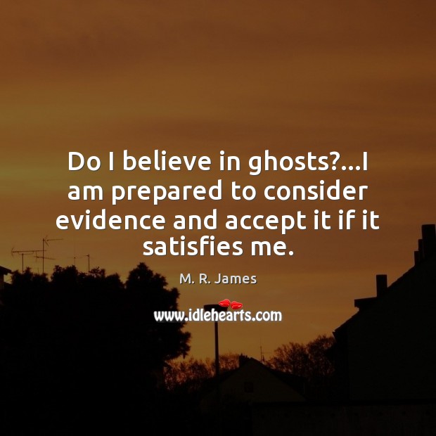 Do I believe in ghosts?…I am prepared to consider evidence and M. R. James Picture Quote