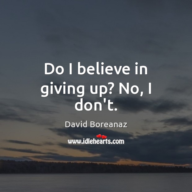 Do I believe in giving up? No, I don’t. David Boreanaz Picture Quote