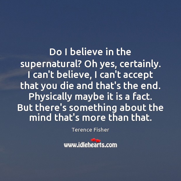 Do I believe in the supernatural? Oh yes, certainly. I can’t believe, Terence Fisher Picture Quote