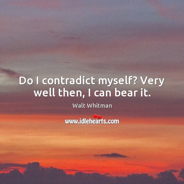 Do I contradict myself? Very well then, I can bear it. Walt Whitman Picture Quote