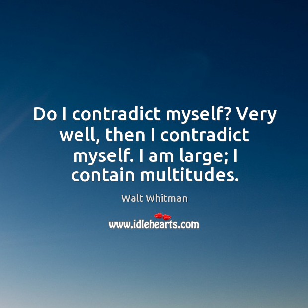 Do I contradict myself? very well, then I contradict myself. I am large; I contain multitudes. Image