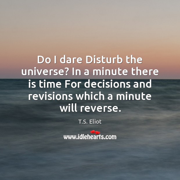 Do I dare Disturb the universe? In a minute there is time T.S. Eliot Picture Quote
