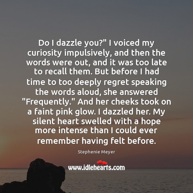 Do I dazzle you?” I voiced my curiosity impulsively, and then the Stephenie Meyer Picture Quote