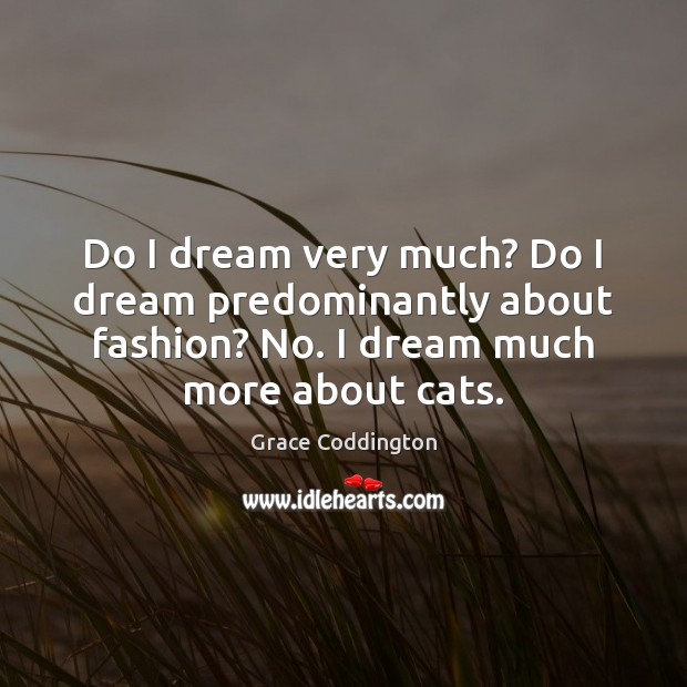 Do I dream very much? Do I dream predominantly about fashion? No. Grace Coddington Picture Quote