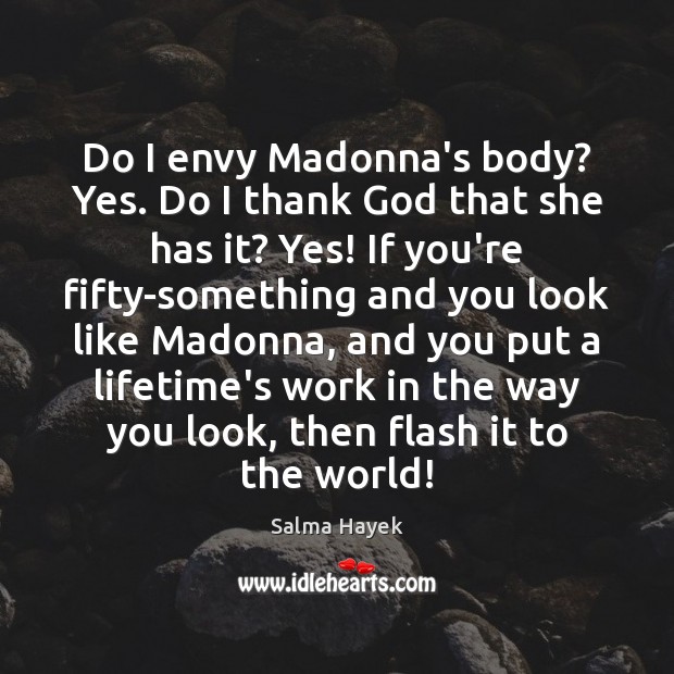Do I envy Madonna’s body? Yes. Do I thank God that she Salma Hayek Picture Quote