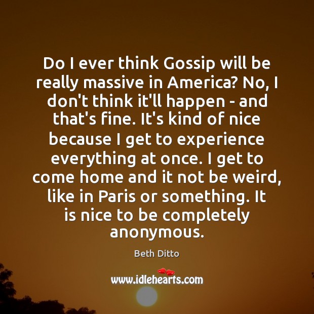 Do I ever think Gossip will be really massive in America? No, Beth Ditto Picture Quote