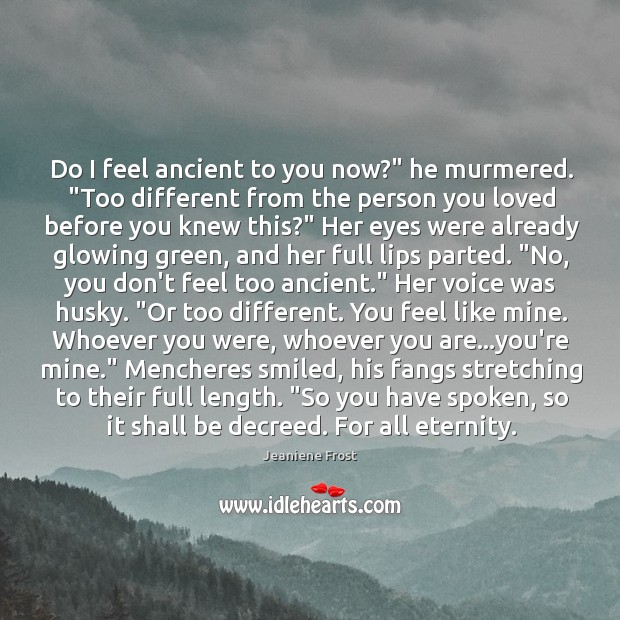 Do I feel ancient to you now?” he murmered. “Too different from Jeaniene Frost Picture Quote