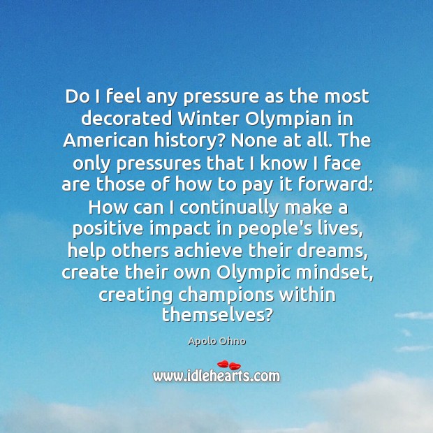 Do I feel any pressure as the most decorated Winter Olympian in Apolo Ohno Picture Quote