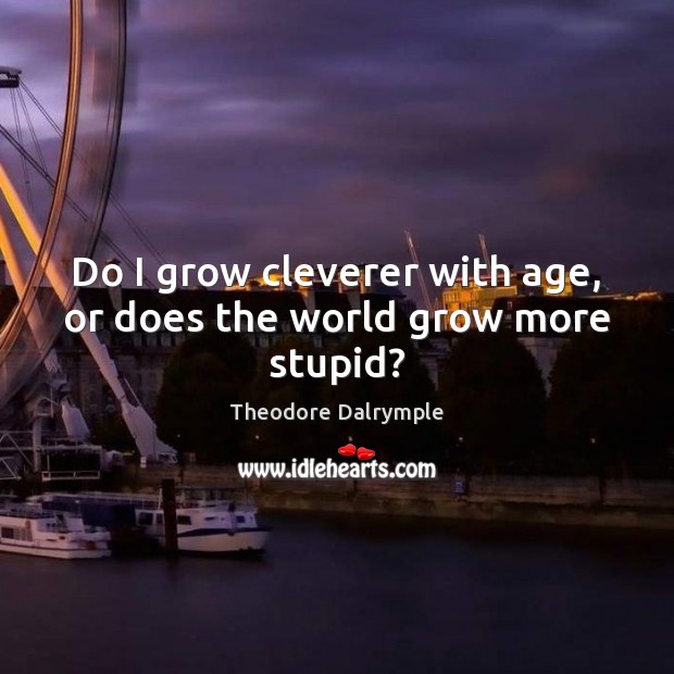 Do I grow cleverer with age, or does the world grow more stupid? Image