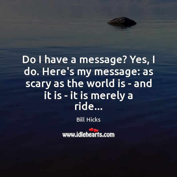 Do I have a message? Yes, I do. Here’s my message: as Bill Hicks Picture Quote