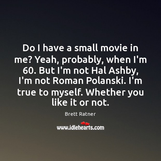Do I have a small movie in me? Yeah, probably, when I’m 60. Brett Ratner Picture Quote