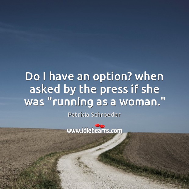 Do I have an option? when asked by the press if she was “running as a woman.” Patricia Schroeder Picture Quote