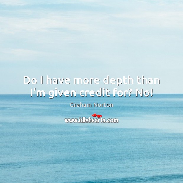 Do I have more depth than I’m given credit for? No! Graham Norton Picture Quote