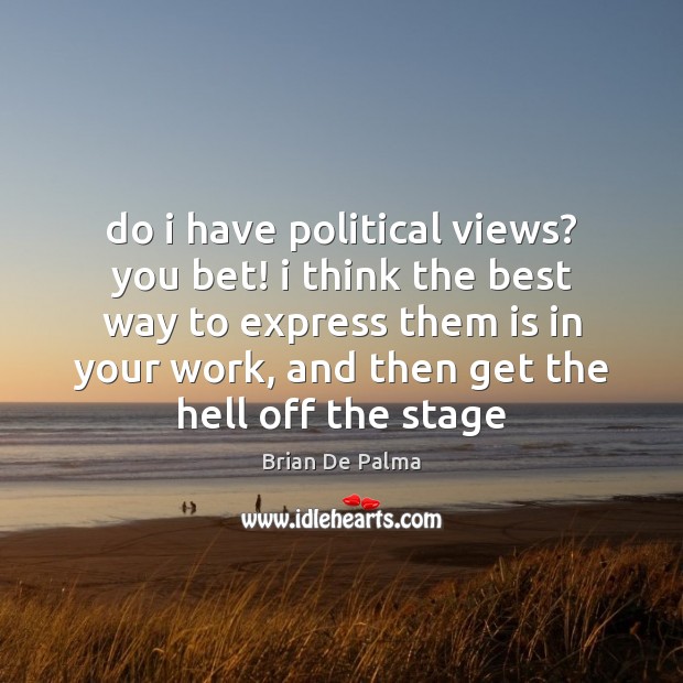 Do i have political views? you bet! i think the best way Brian De Palma Picture Quote