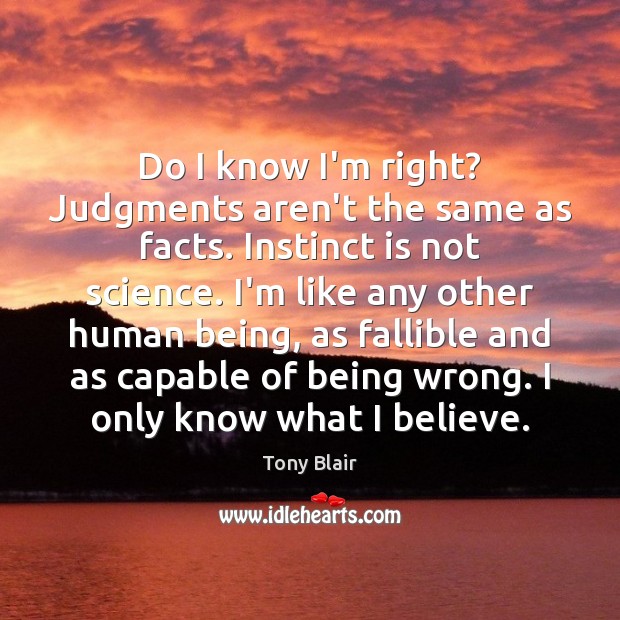 Do I know I’m right? Judgments aren’t the same as facts. Instinct Tony Blair Picture Quote