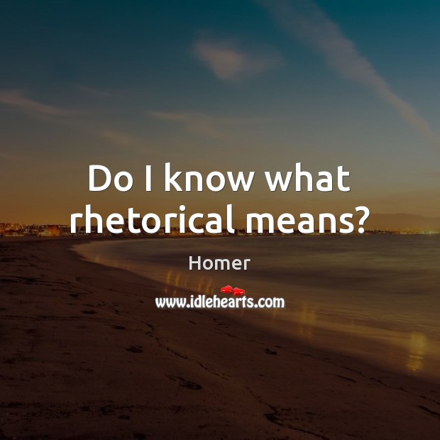 Do I know what rhetorical means? Homer Picture Quote