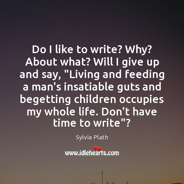 Do I like to write? Why? About what? Will I give up Sylvia Plath Picture Quote