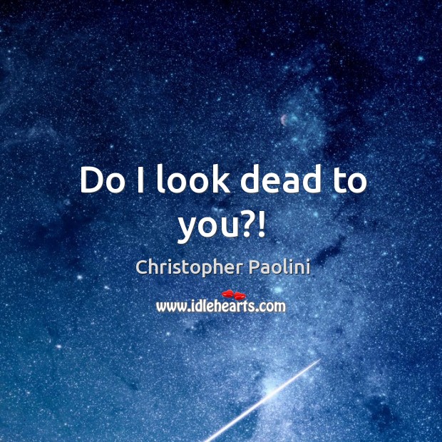 Do I look dead to you?! Christopher Paolini Picture Quote