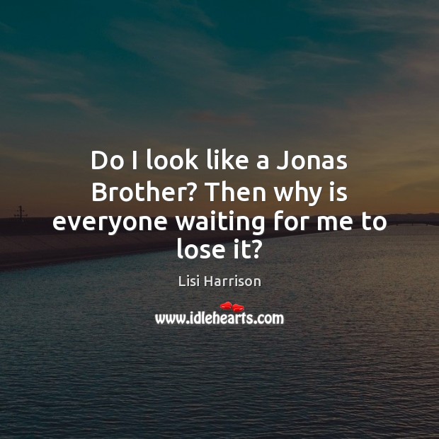 Do I look like a Jonas Brother? Then why is everyone waiting for me to lose it? Brother Quotes Image