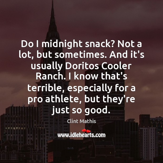 Do I midnight snack? Not a lot, but sometimes. And it’s usually Clint Mathis Picture Quote