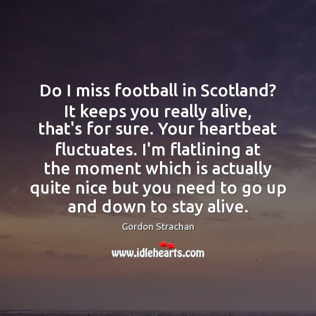 Do I miss football in Scotland? It keeps you really alive, that’s Image