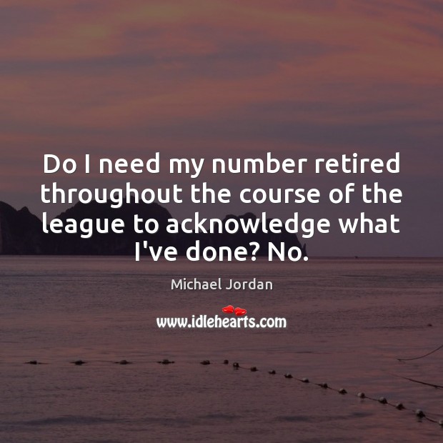 Do I need my number retired throughout the course of the league Michael Jordan Picture Quote