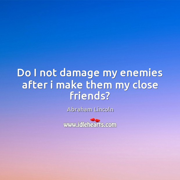 Do I not damage my enemies after i make them my close friends? 