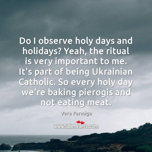 Do I observe holy days and holidays? Yeah, the ritual is very Vera Farmiga Picture Quote