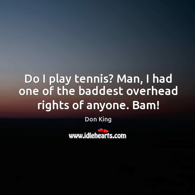 Do I play tennis? Man, I had one of the baddest overhead rights of anyone. Bam! Don King Picture Quote