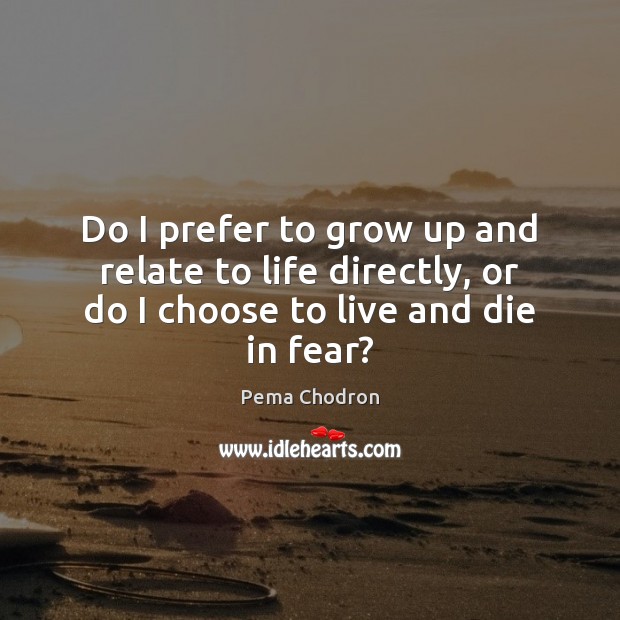 Do I prefer to grow up and relate to life directly, or Pema Chodron Picture Quote