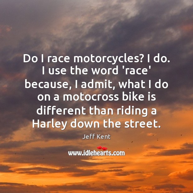 Do I race motorcycles? I do. I use the word ‘race’ because, Jeff Kent Picture Quote