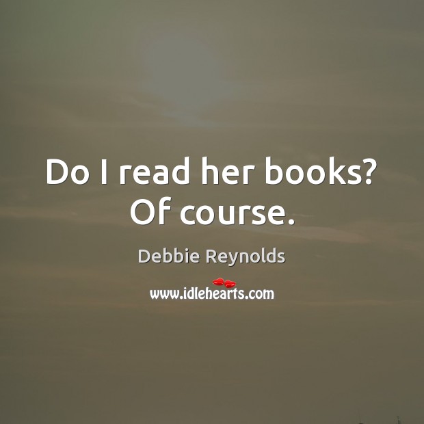 Do I read her books? Of course. Debbie Reynolds Picture Quote