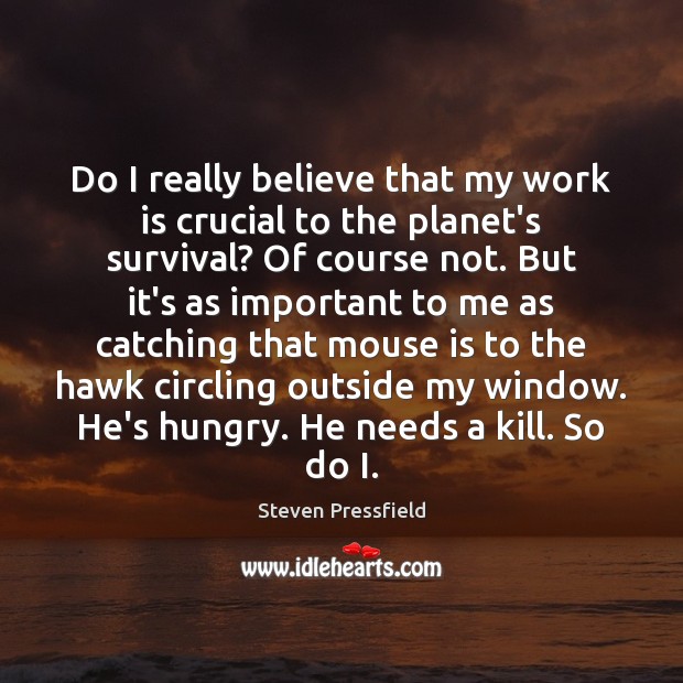 Do I really believe that my work is crucial to the planet’s Steven Pressfield Picture Quote