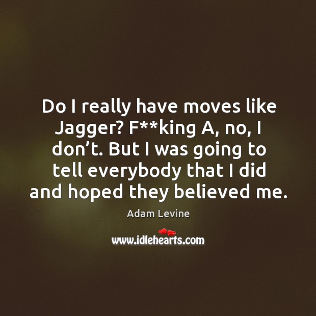 Do I really have moves like Jagger? F**king A, no, I Adam Levine Picture Quote