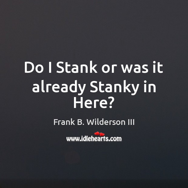 Do I Stank or was it already Stanky in Here? Frank B. Wilderson III Picture Quote