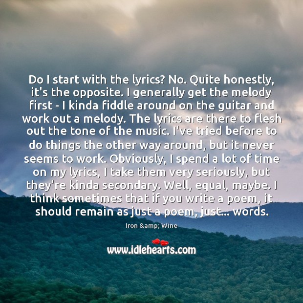 Do I start with the lyrics? No. Quite honestly, it’s the opposite. Iron & Wine Picture Quote
