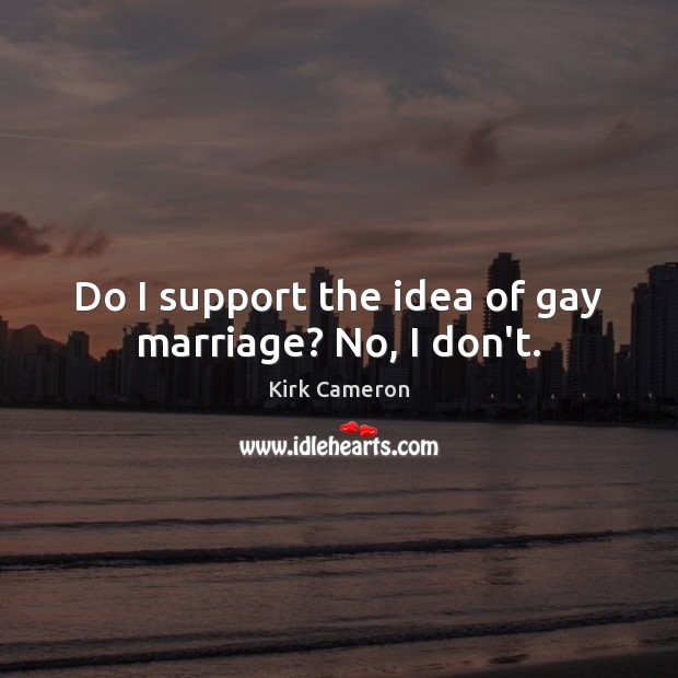 Do I support the idea of gay marriage? No, I don’t. Kirk Cameron Picture Quote