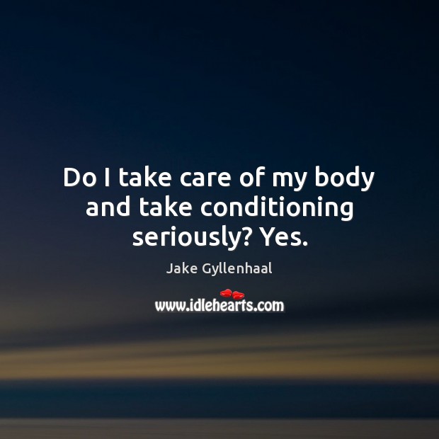 Do I take care of my body and take conditioning seriously? Yes. Jake Gyllenhaal Picture Quote