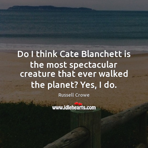 Do I think Cate Blanchett is the most spectacular creature that ever Russell Crowe Picture Quote