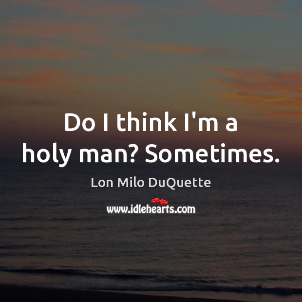 Do I think I’m a holy man? Sometimes. Lon Milo DuQuette Picture Quote