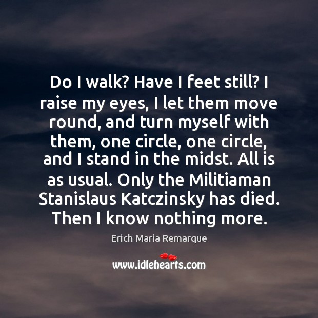 Do I walk? Have I feet still? I raise my eyes, I Erich Maria Remarque Picture Quote