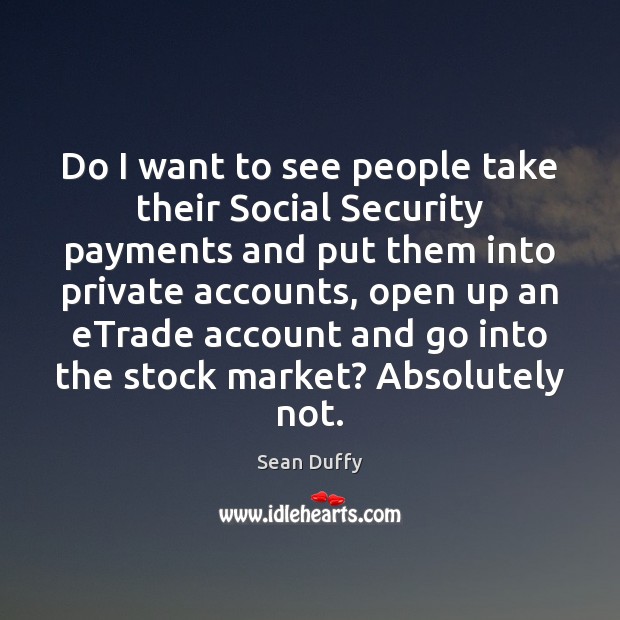 Do I want to see people take their Social Security payments and Sean Duffy Picture Quote