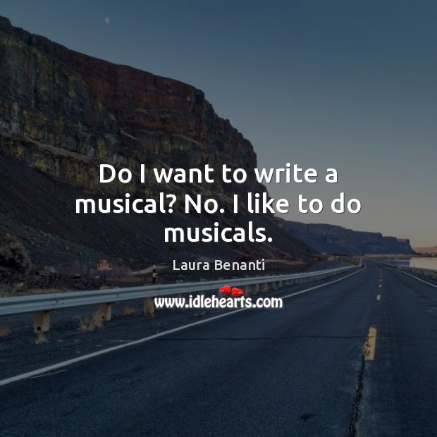 Do I want to write a musical? No. I like to do musicals. Laura Benanti Picture Quote