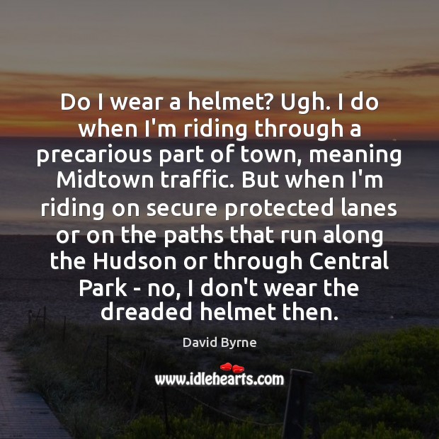 Do I wear a helmet? Ugh. I do when I’m riding through David Byrne Picture Quote