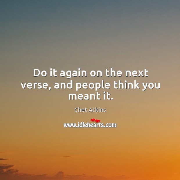 Do it again on the next verse, and people think you meant it. Chet Atkins Picture Quote