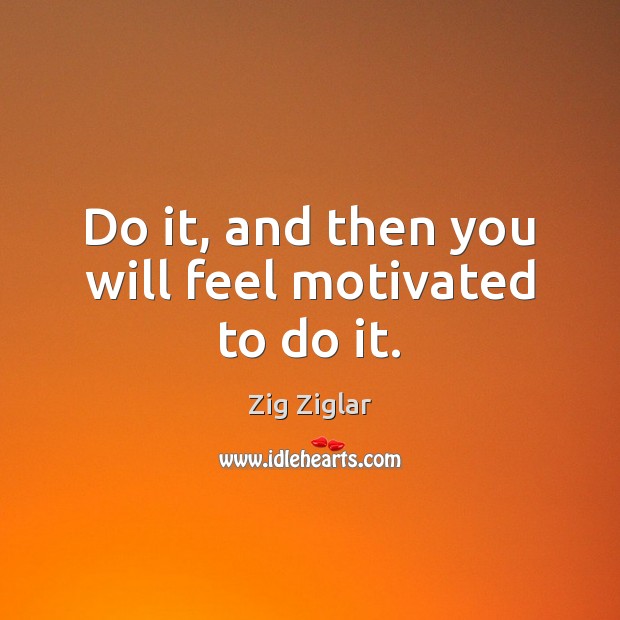 Do it, and then you will feel motivated to do it. Zig Ziglar Picture Quote