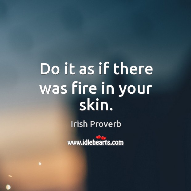 Do it as if there was fire in your skin. Image